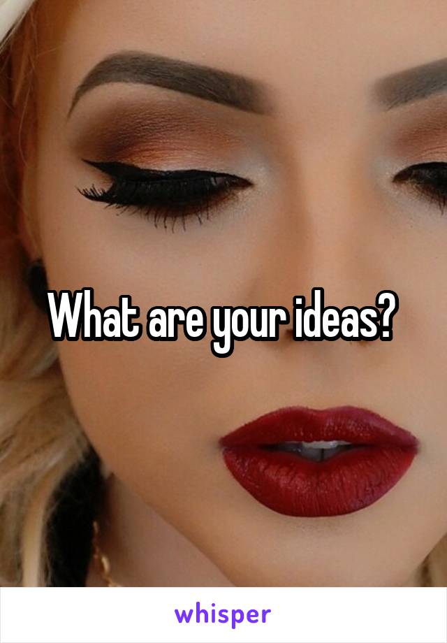 What are your ideas? 