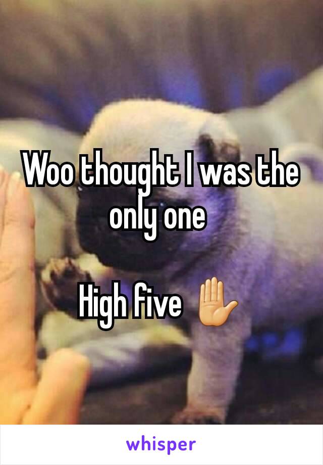 Woo thought I was the only one 

High five ✋
