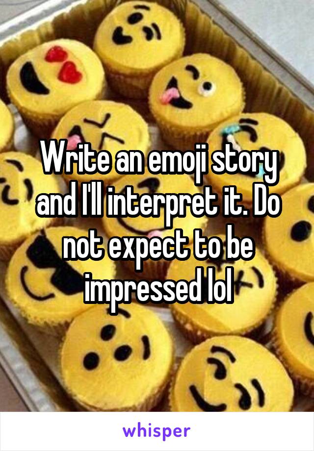 Write an emoji story and I'll interpret it. Do not expect to be impressed lol