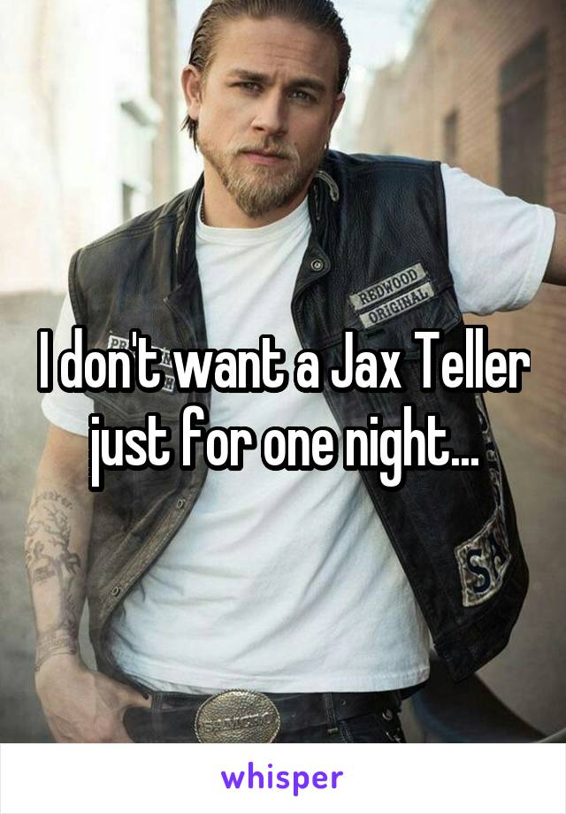I don't want a Jax Teller just for one night...