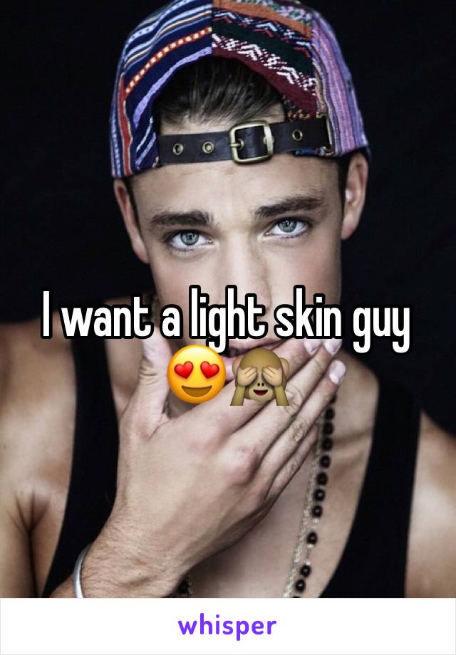 I want a light skin guy 😍🙈