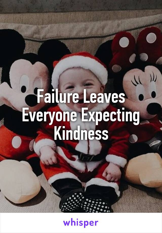 Failure Leaves Everyone Expecting Kindness