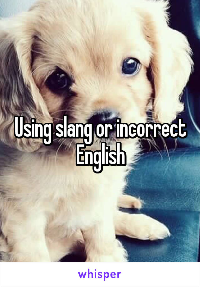 Using slang or incorrect English