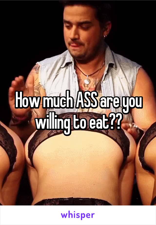 How much ASS are you willing to eat??