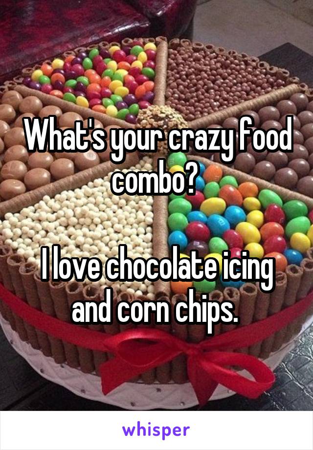 What's your crazy food combo? 

I love chocolate icing and corn chips. 