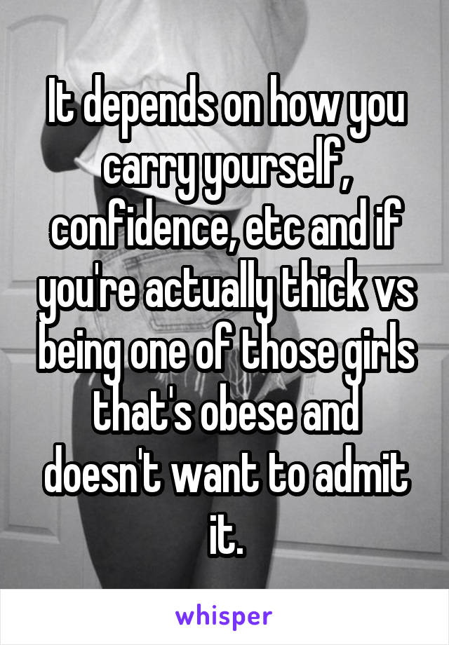 It depends on how you carry yourself, confidence, etc and if you're actually thick vs being one of those girls that's obese and doesn't want to admit it.