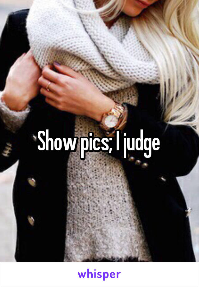 Show pics; I judge 