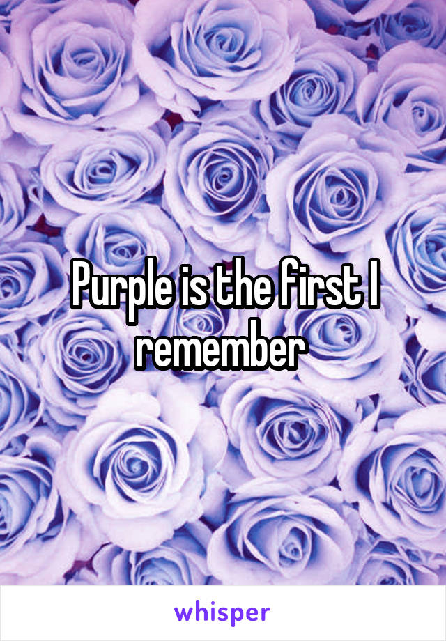 Purple is the first I remember 