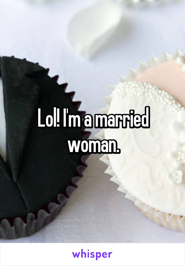 Lol! I'm a married woman.