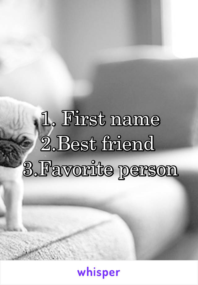 1. First name
2.Best friend 
3.Favorite person