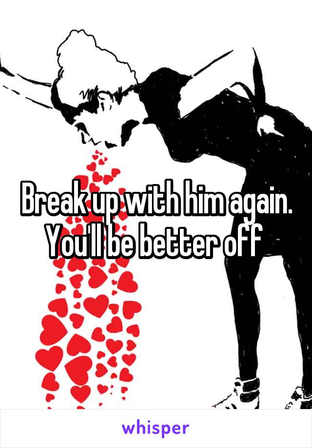 Break up with him again. You'll be better off 