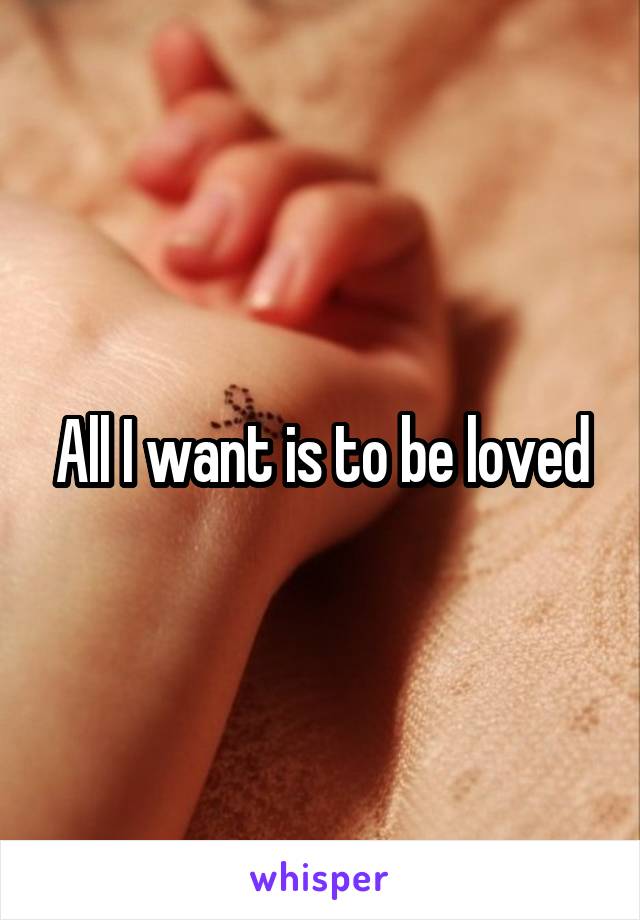 All I want is to be loved