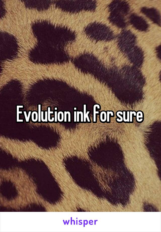 Evolution ink for sure 