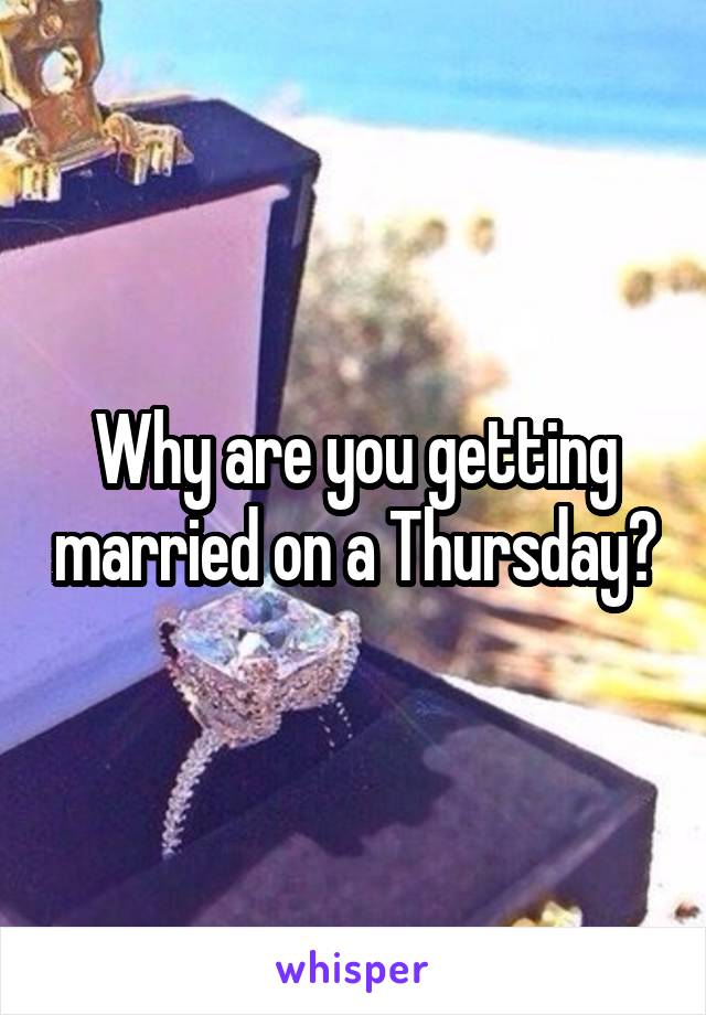Why are you getting married on a Thursday?