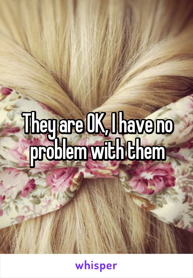 They are OK, I have no problem with them
