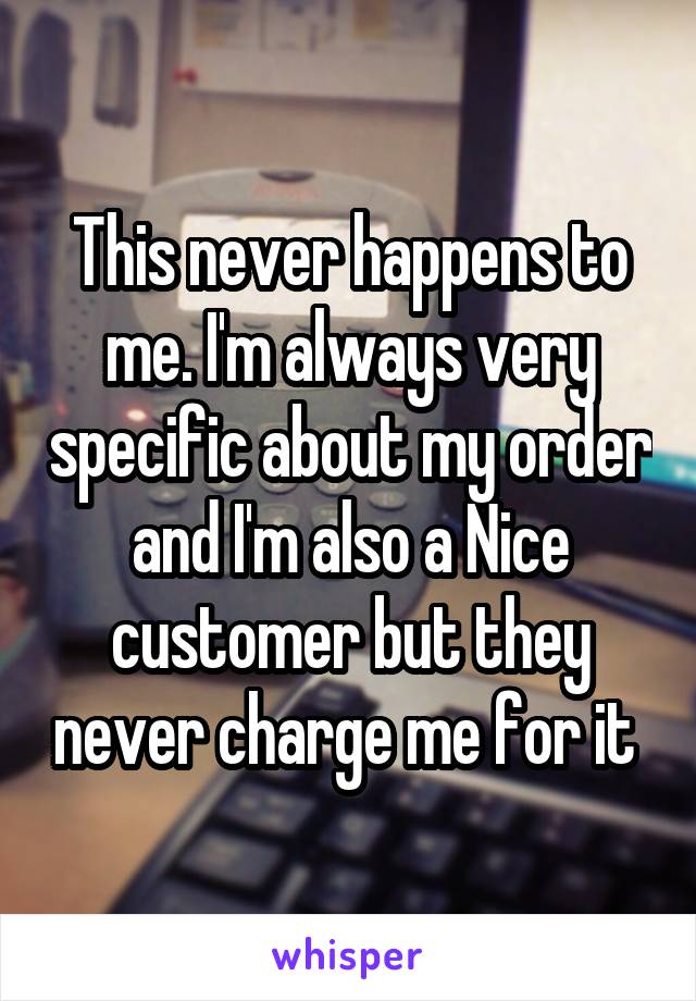 This never happens to me. I'm always very specific about my order and I'm also a Nice customer but they never charge me for it 