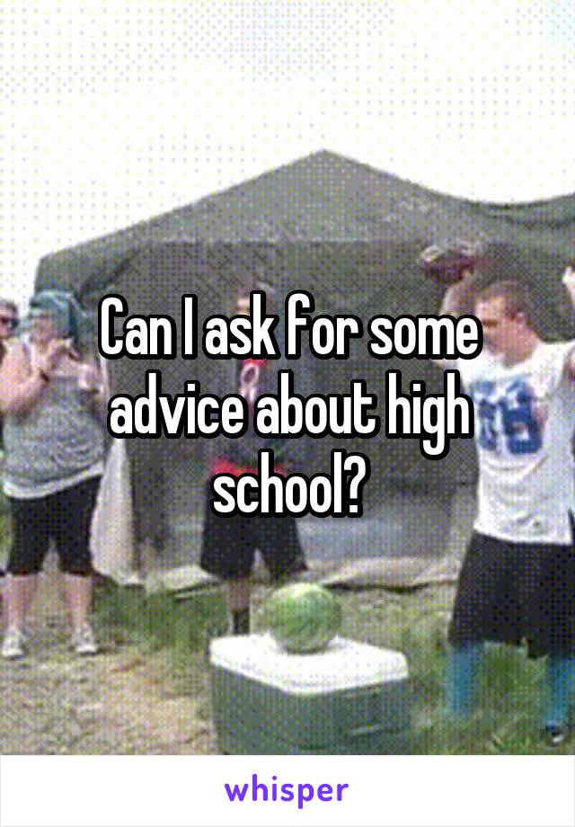 Can I ask for some advice about high school?