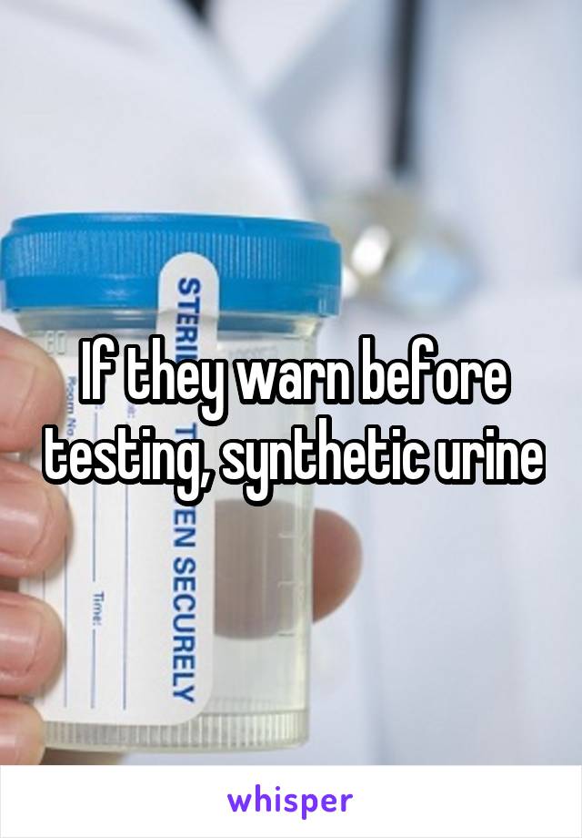 If they warn before testing, synthetic urine
