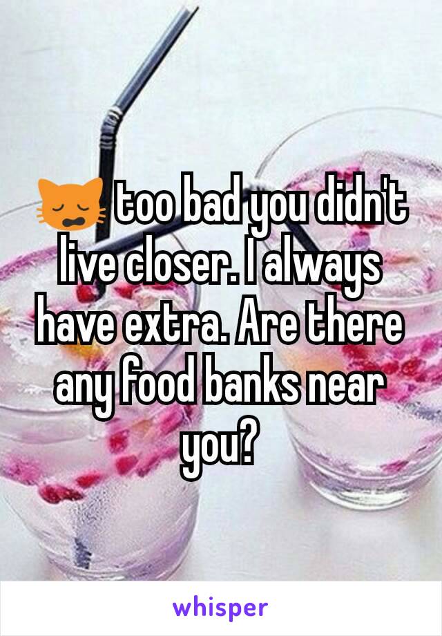 🙀 too bad you didn't live closer. I always have extra. Are there any food banks near you?