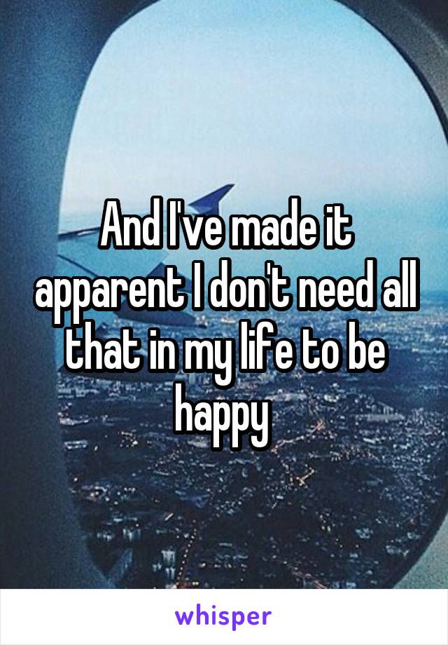 And I've made it apparent I don't need all that in my life to be happy 