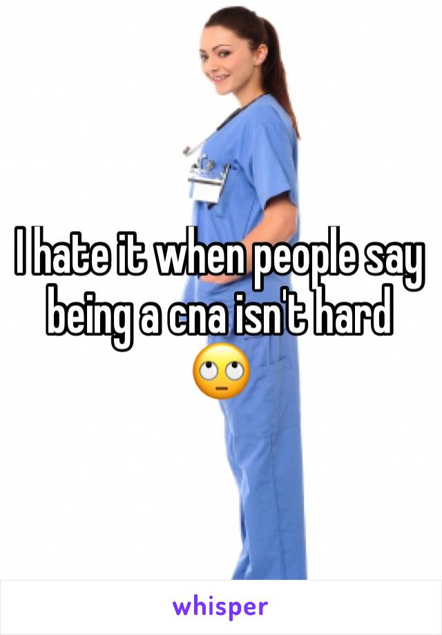 I hate it when people say being a cna isn't hard 🙄