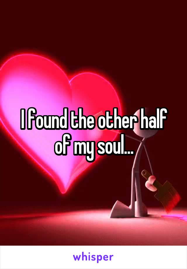 I found the other half of my soul...