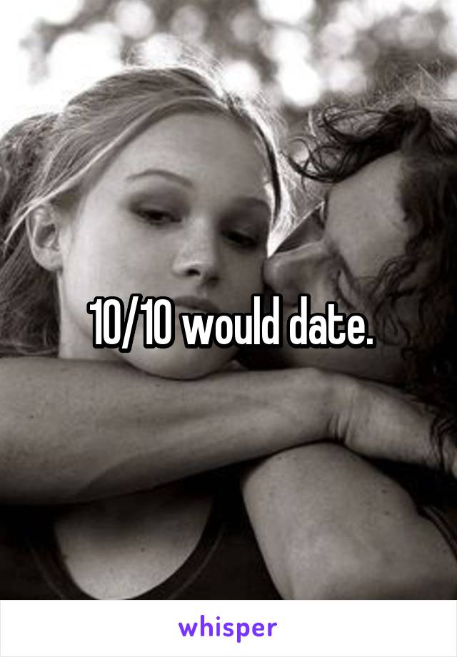 10/10 would date.
