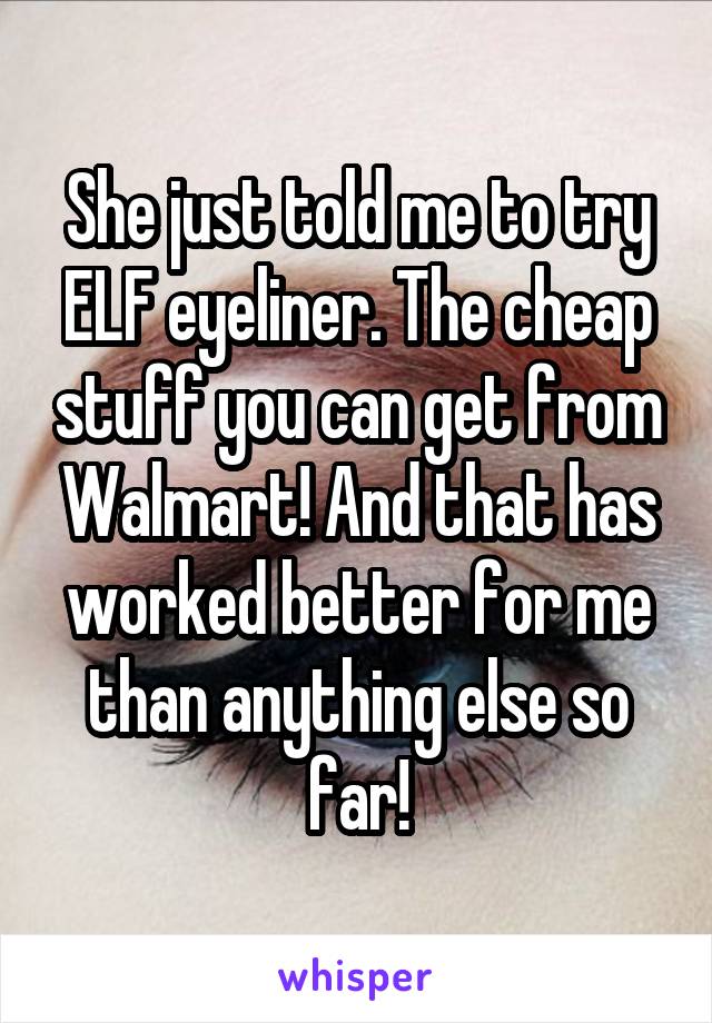 She just told me to try ELF eyeliner. The cheap stuff you can get from Walmart! And that has worked better for me than anything else so far!