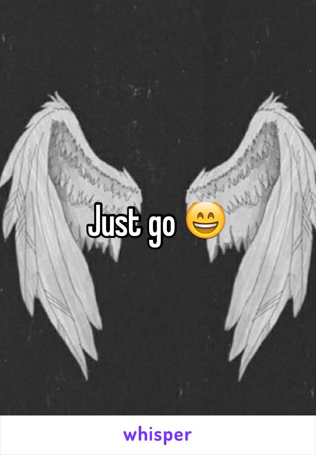 Just go 😄