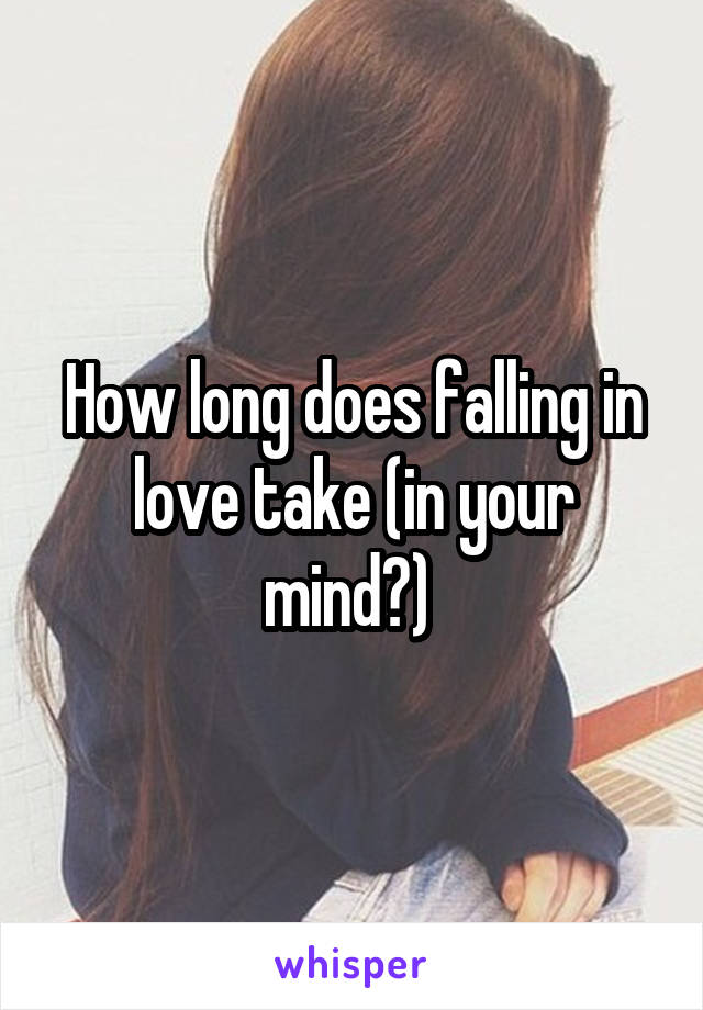 How long does falling in love take (in your mind?) 