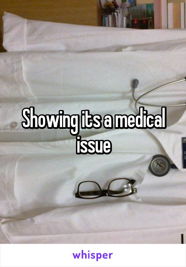 Showing its a medical issue