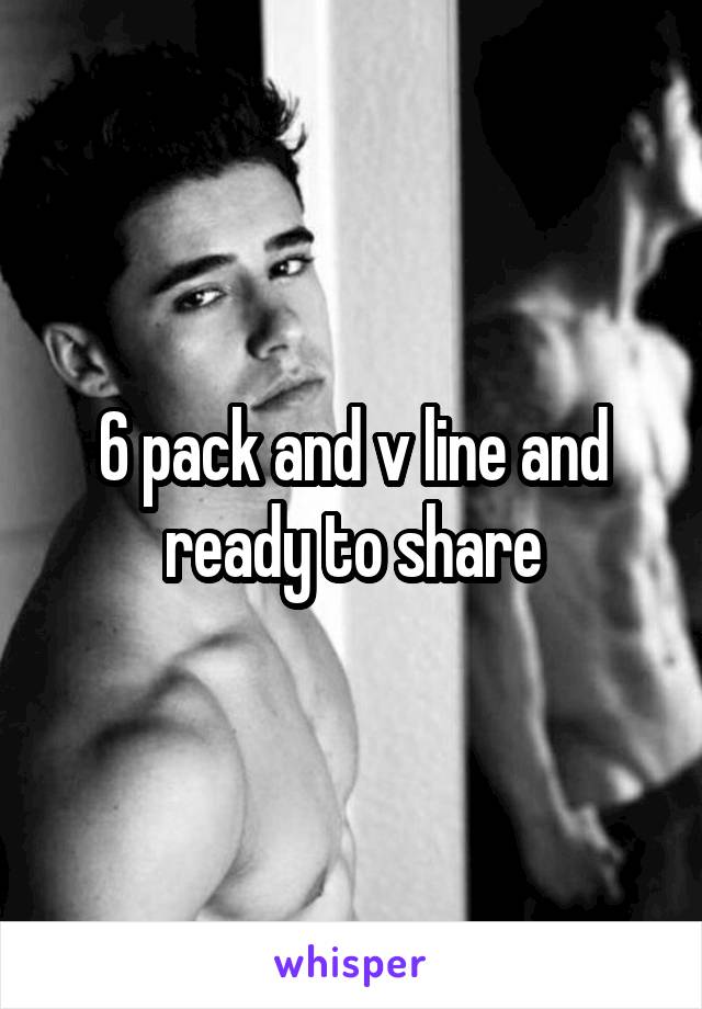6 pack and v line and ready to share