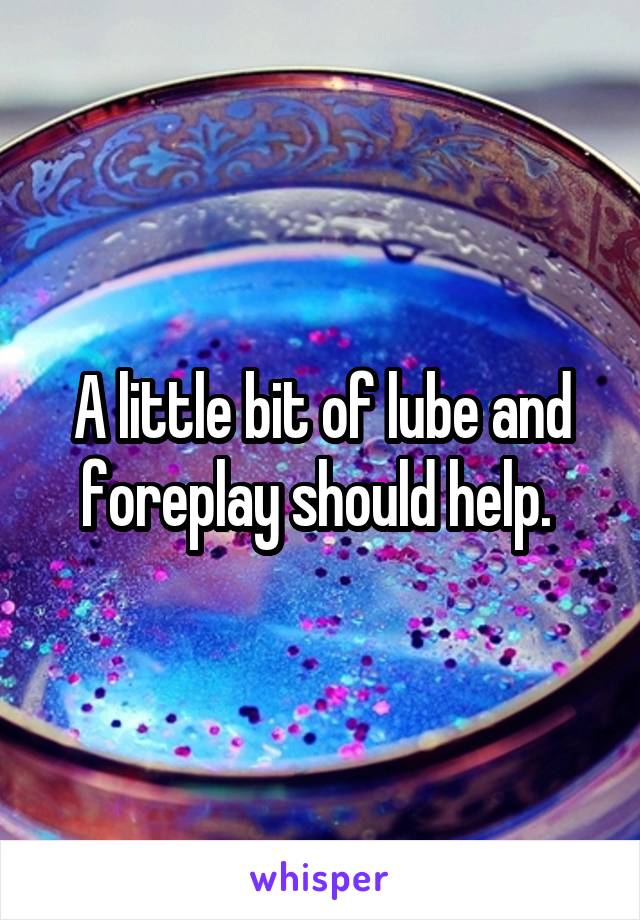 A little bit of lube and foreplay should help. 