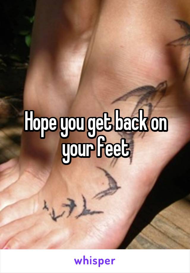 Hope you get back on your feet