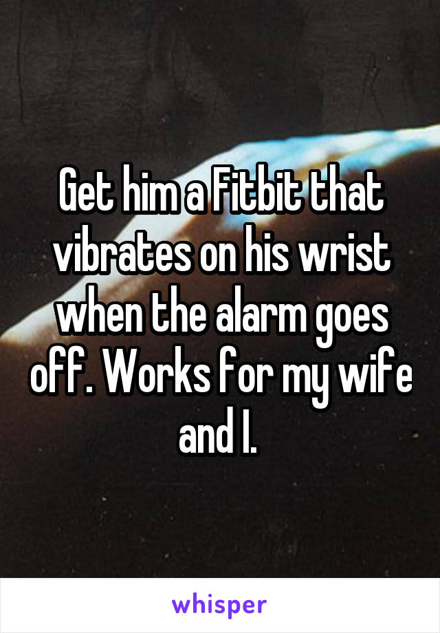 Get him a Fitbit that vibrates on his wrist when the alarm goes off. Works for my wife and I. 
