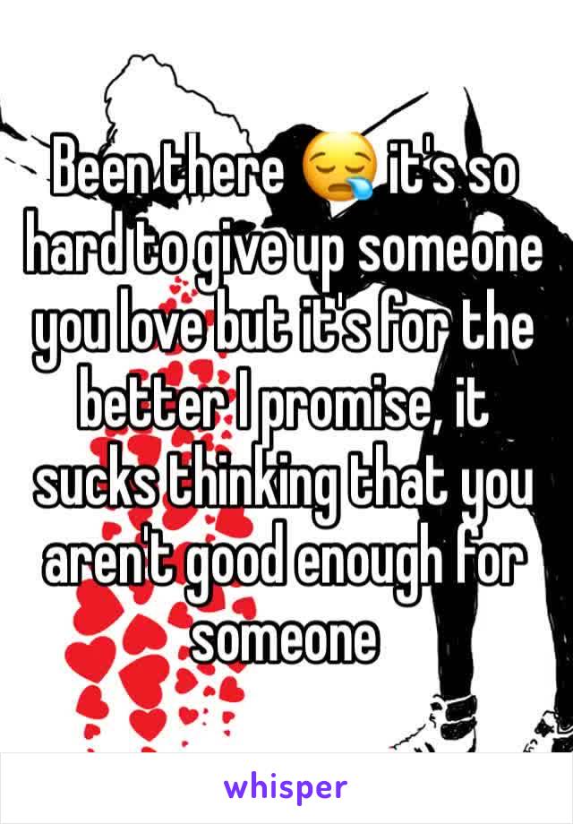 Been there 😪 it's so hard to give up someone you love but it's for the better I promise, it sucks thinking that you aren't good enough for someone