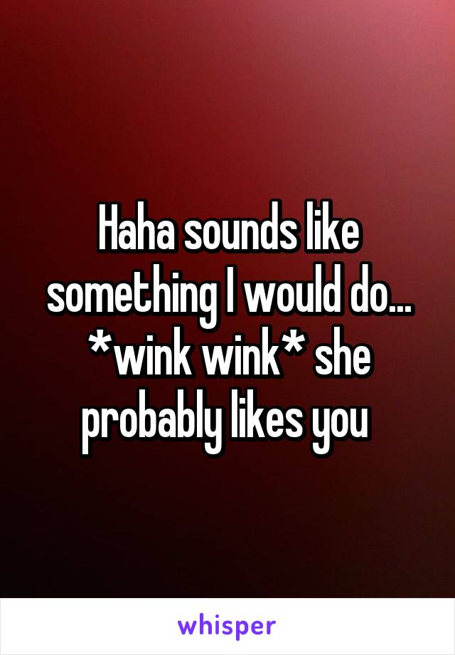 Haha sounds like something I would do... *wink wink* she probably likes you 