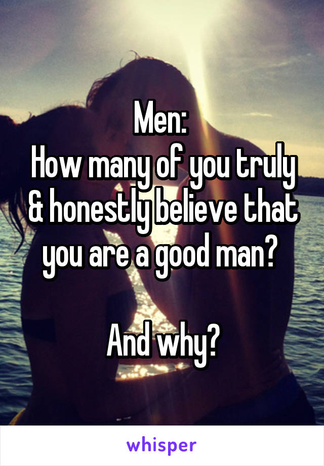 Men: 
How many of you truly & honestly believe that you are a good man? 

And why?