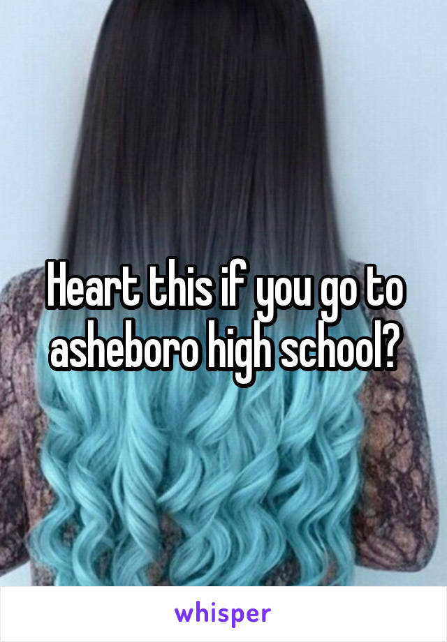 Heart this if you go to asheboro high school?