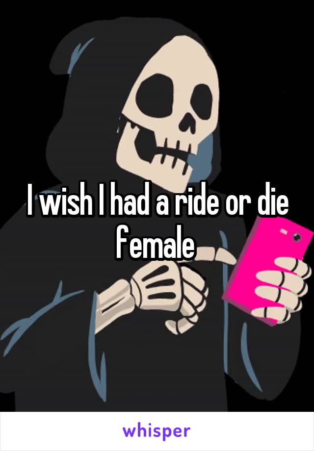 I wish I had a ride or die female 