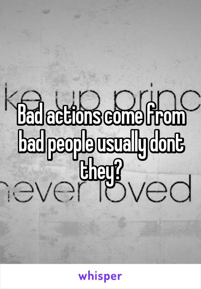 Bad actions come from bad people usually dont they?