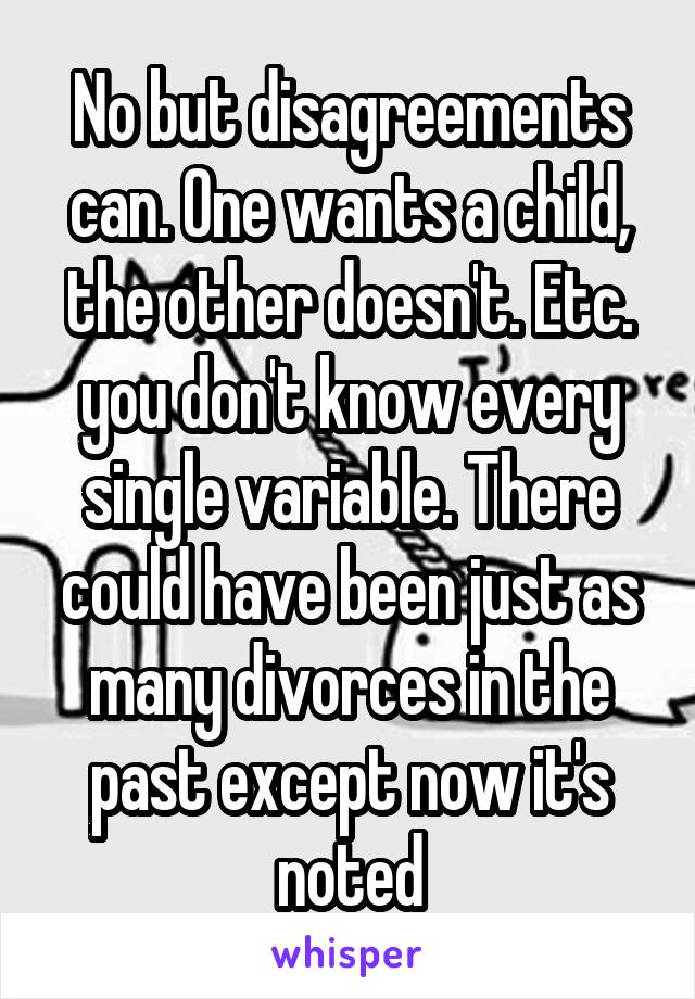 No but disagreements can. One wants a child, the other doesn't. Etc. you don't know every single variable. There could have been just as many divorces in the past except now it's noted
