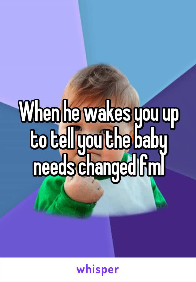 When he wakes you up to tell you the baby needs changed fml