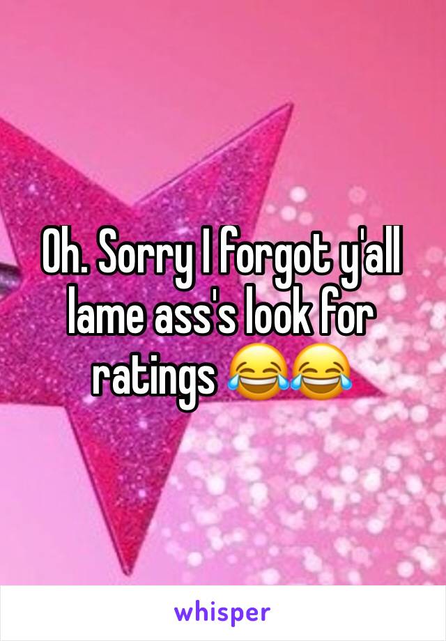 Oh. Sorry I forgot y'all lame ass's look for ratings 😂😂