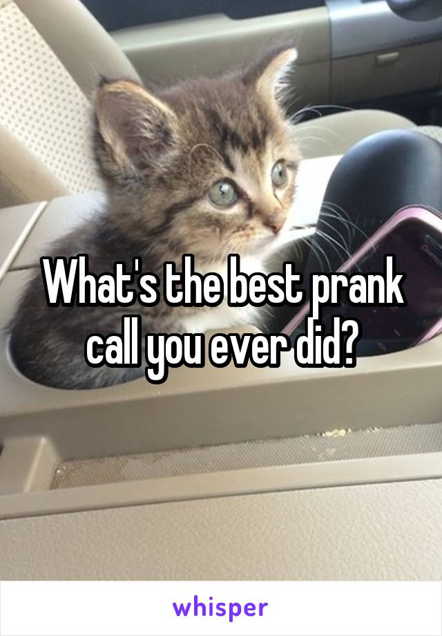What's the best prank call you ever did?