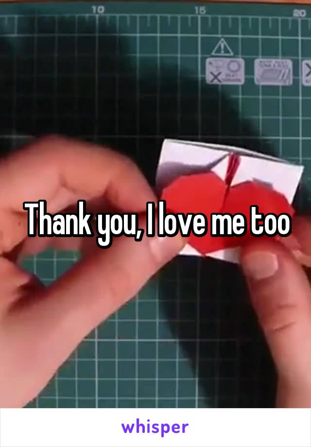 Thank you, I love me too