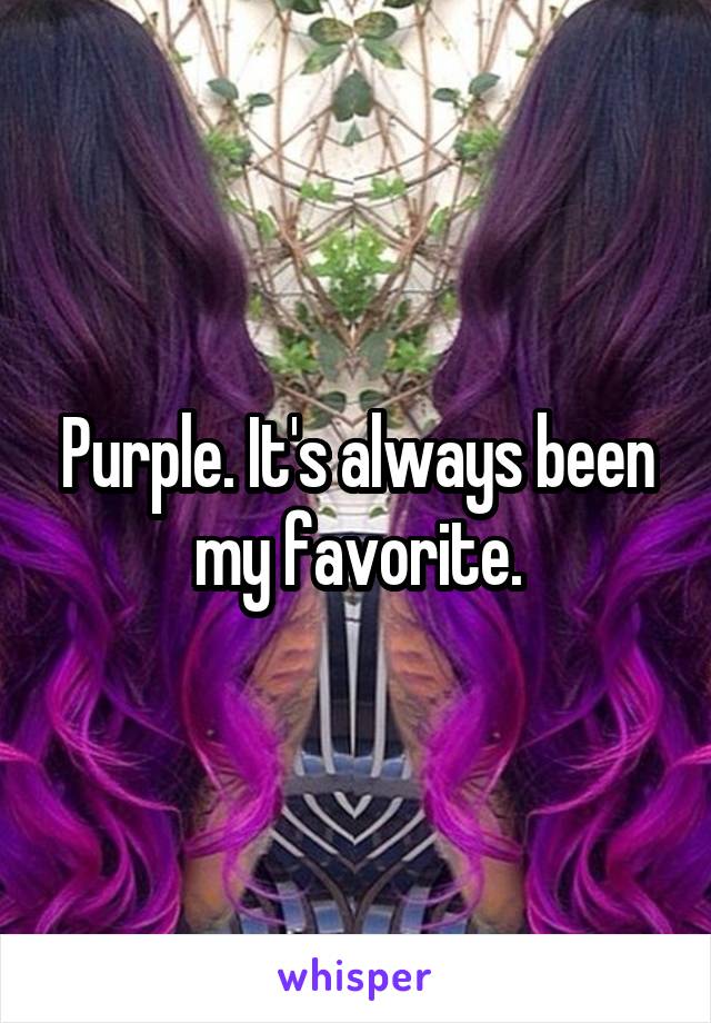Purple. It's always been my favorite.