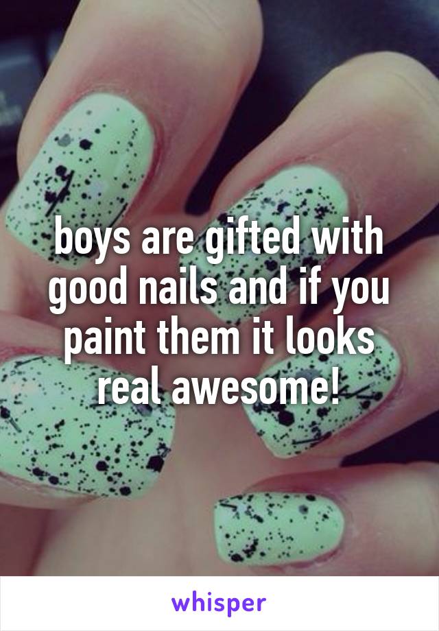 boys are gifted with good nails and if you paint them it looks real awesome!