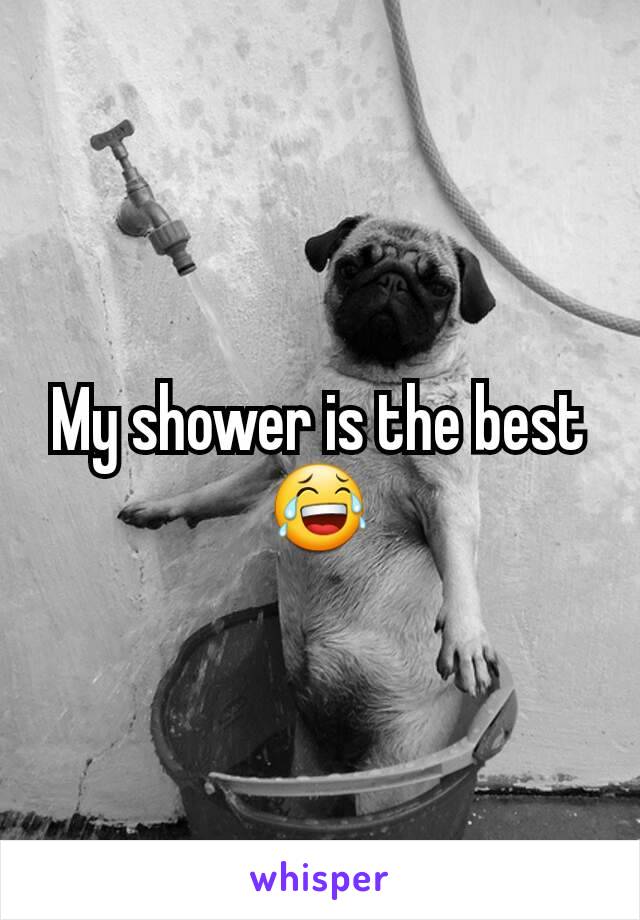 My shower is the best 😂
