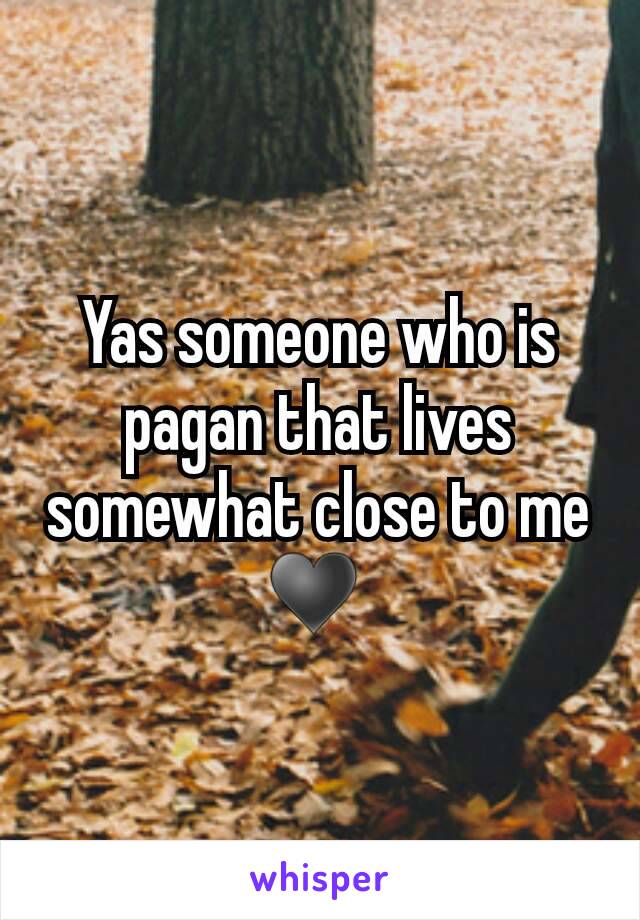 Yas someone who is pagan that lives somewhat close to me ♥ 